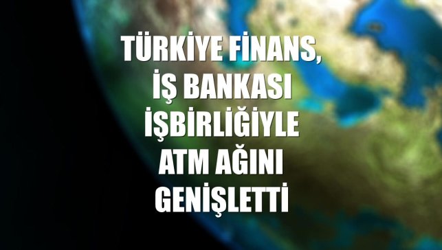 Türkiye Finans, İş Bankası işbirliğiyle ATM ağını genişletti