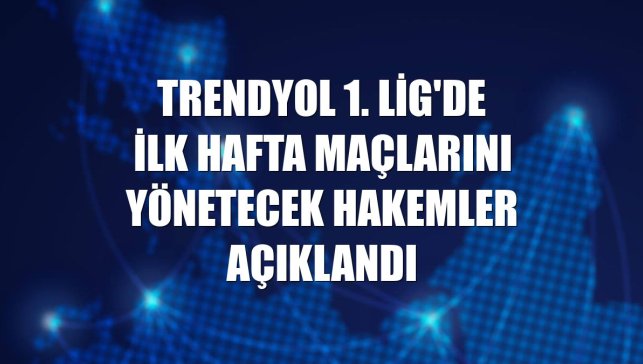 Trendyol 1. Lig'de ilk hafta maçlarını yönetecek hakemler açıklandı