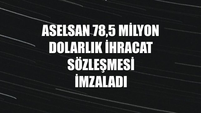 ASELSAN 78,5 milyon dolarlık ihracat sözleşmesi imzaladı