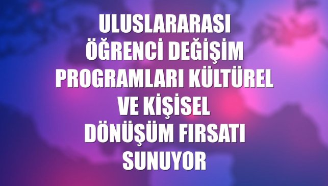 Uluslararası öğrenci değişim programları kültürel ve kişisel dönüşüm fırsatı sunuyor