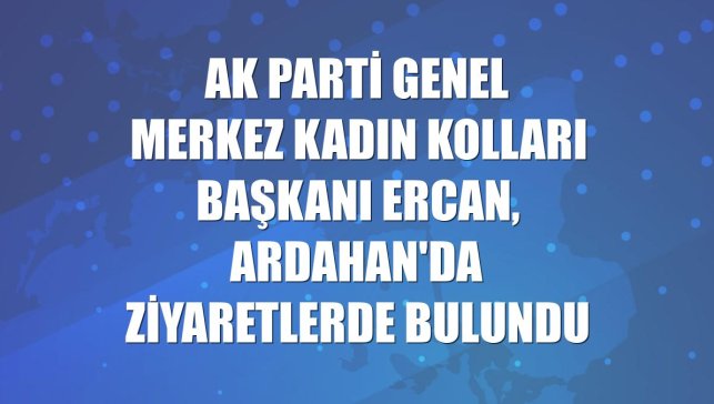 AK Parti Genel Merkez Kadın Kolları Başkanı Ercan, Ardahan'da ziyaretlerde bulundu