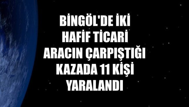 Bingöl'de iki hafif ticari aracın çarpıştığı kazada 11 kişi yaralandı