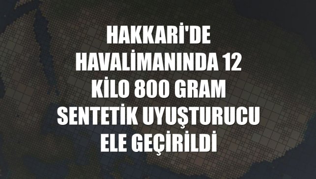 Hakkari'de havalimanında 12 kilo 800 gram sentetik uyuşturucu ele geçirildi