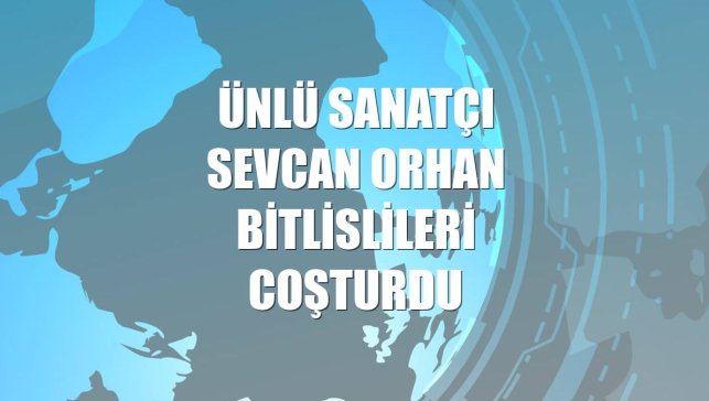 Ünlü sanatçı Sevcan Orhan Bitlislileri coşturdu