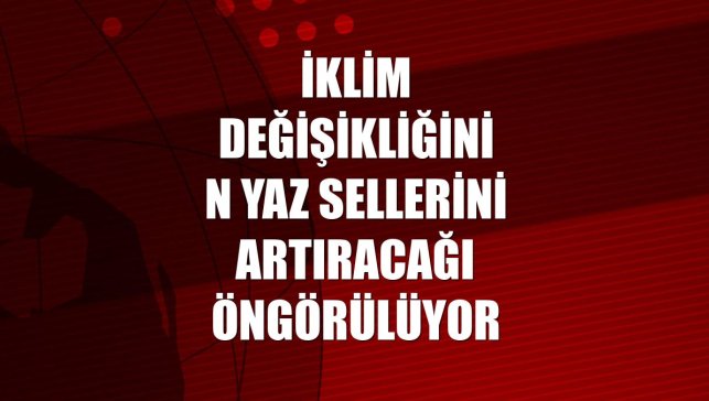 İklim değişikliğinin yaz sellerini artıracağı öngörülüyor