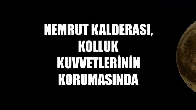 Nemrut Kalderası, kolluk kuvvetlerinin korumasında