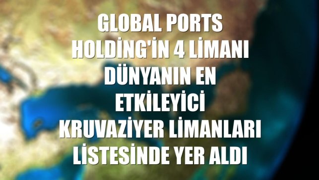 Global Ports Holding'in 4 limanı dünyanın en etkileyici kruvaziyer limanları listesinde yer aldı