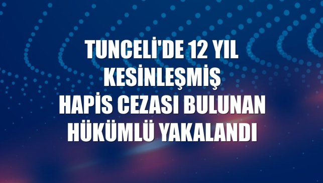 Tunceli'de 12 yıl kesinleşmiş hapis cezası bulunan hükümlü yakalandı