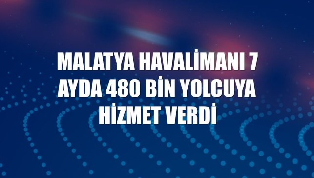 Malatya Havalimanı 7 ayda 480 bin yolcuya hizmet verdi