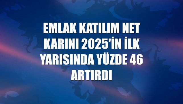 Emlak Katılım net karını 2025'in ilk yarısında yüzde 46 artırdı