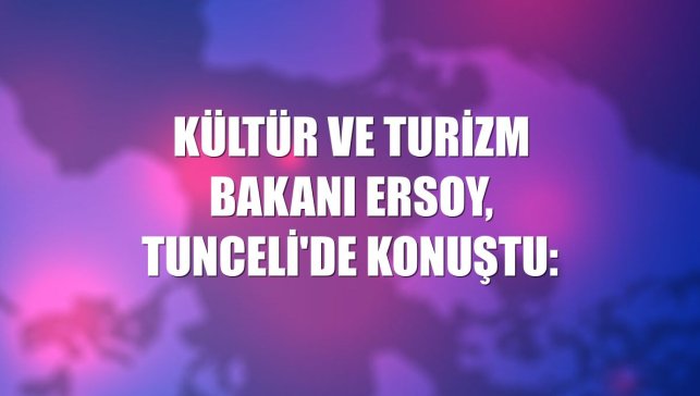 Kültür ve Turizm Bakanı Ersoy, Tunceli'de konuştu: