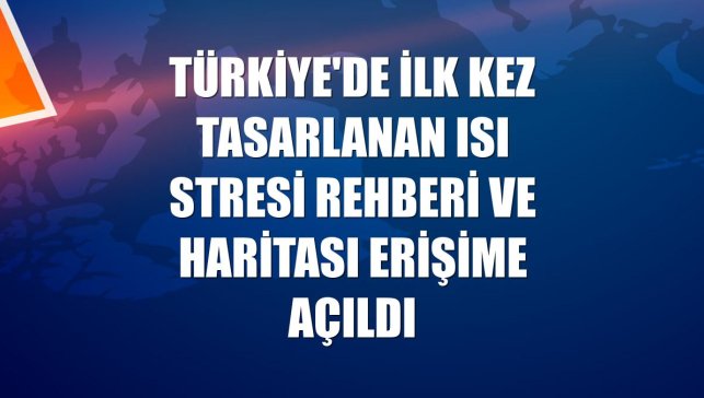 Türkiye'de ilk kez tasarlanan ısı stresi rehberi ve haritası erişime açıldı