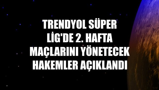 Trendyol Süper Lig'de 2. hafta maçlarını yönetecek hakemler açıklandı