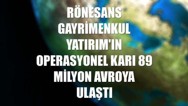 Rönesans Gayrimenkul Yatırım'ın operasyonel karı 89 milyon avroya ulaştı