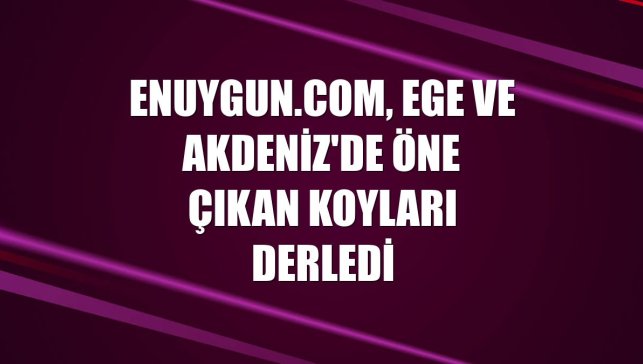 Enuygun.com, Ege ve Akdeniz'de öne çıkan koyları derledi