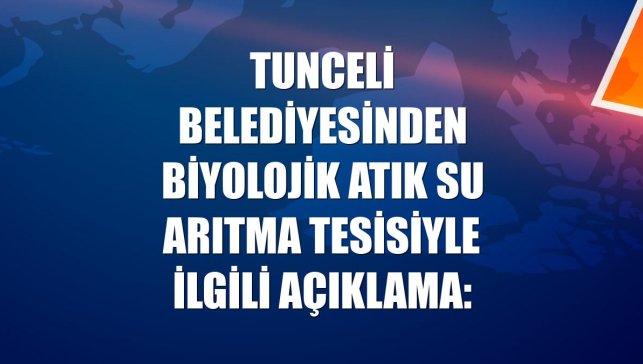 Tunceli Belediyesinden Biyolojik Atık Su Arıtma Tesisiyle ilgili açıklama: