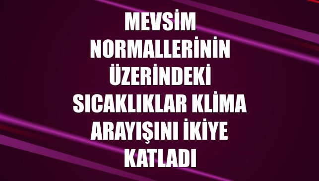 Mevsim normallerinin üzerindeki sıcaklıklar klima arayışını ikiye katladı
