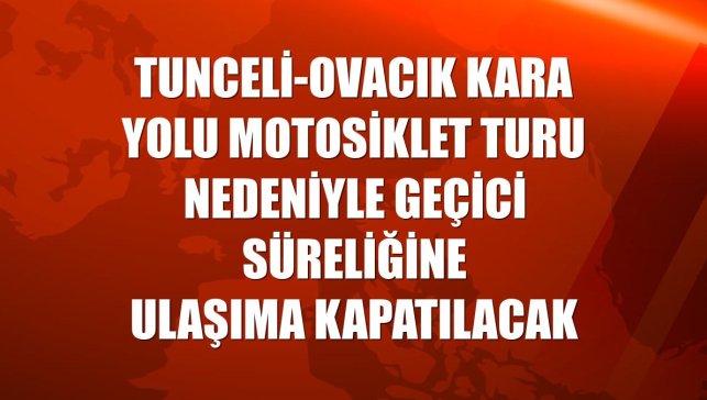 Tunceli-Ovacık kara yolu motosiklet turu nedeniyle geçici süreliğine ulaşıma kapatılacak