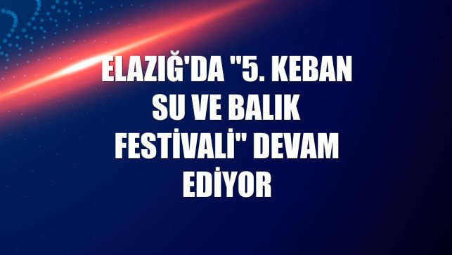 Elazığ'da "5. Keban Su ve Balık Festivali" devam ediyor
