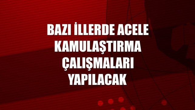 Bazı illerde acele kamulaştırma çalışmaları yapılacak