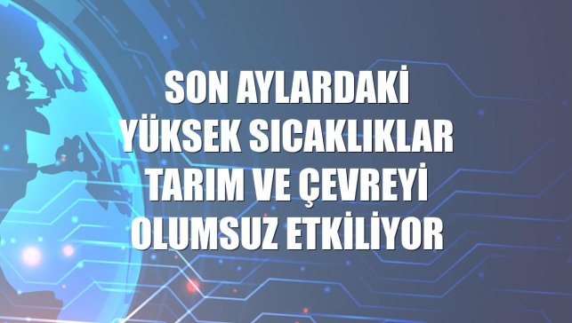 Son aylardaki yüksek sıcaklıklar tarım ve çevreyi olumsuz etkiliyor