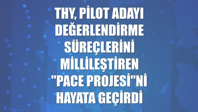 THY, pilot adayı değerlendirme süreçlerini millileştiren "PACE Projesi"ni hayata geçirdi