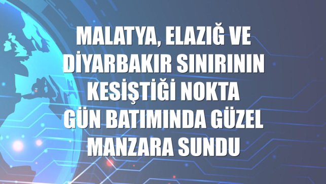 Malatya, Elazığ ve Diyarbakır sınırının kesiştiği nokta gün batımında güzel manzara sundu