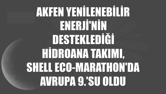 Akfen Yenilenebilir Enerji'nin desteklediği Hidroana Takımı, Shell Eco-marathon'da Avrupa 9.'su oldu