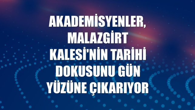 Akademisyenler, Malazgirt Kalesi'nin tarihi dokusunu gün yüzüne çıkarıyor