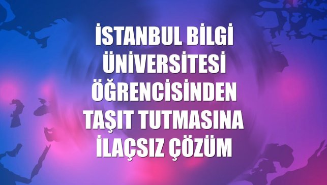 İstanbul Bilgi Üniversitesi öğrencisinden taşıt tutmasına ilaçsız çözüm
