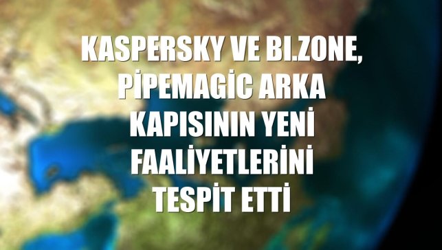 Kaspersky ve BI.ZONE, PipeMagic arka kapısının yeni faaliyetlerini tespit etti