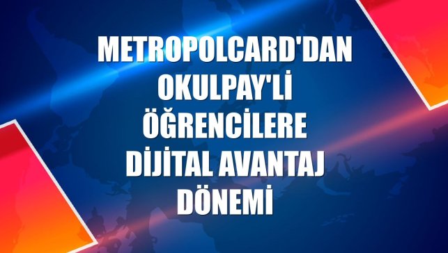 MetropolCard'dan OkulPay'li öğrencilere dijital avantaj dönemi