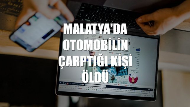 Malatya'da otomobilin çarptığı kişi öldü