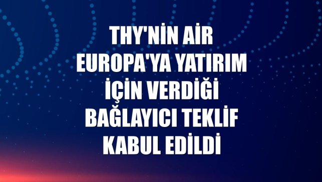 THY'nin Air Europa'ya yatırım için verdiği bağlayıcı teklif kabul edildi