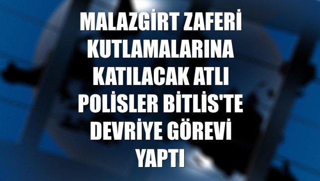 Malazgirt Zaferi kutlamalarına katılacak atlı polisler Bitlis'te devriye görevi yaptı