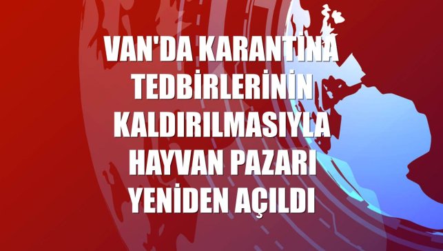 Van'da karantina tedbirlerinin kaldırılmasıyla hayvan pazarı yeniden açıldı