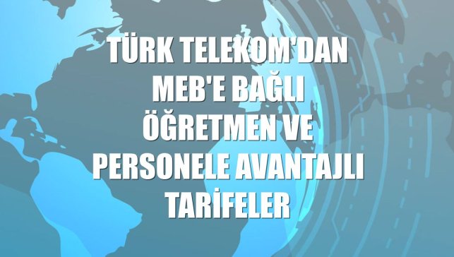 Türk Telekom'dan MEB'e bağlı öğretmen ve personele avantajlı tarifeler