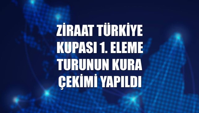Ziraat Türkiye Kupası 1. eleme turunun kura çekimi yapıldı
