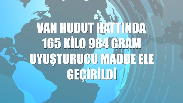 Van hudut hattında 165 kilo 984 gram uyuşturucu madde ele geçirildi
