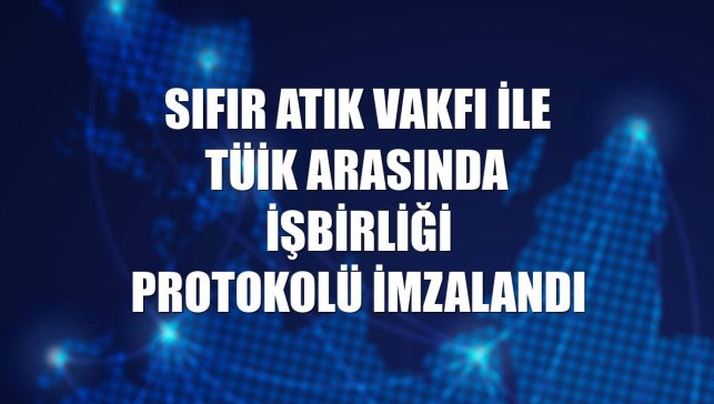 Sıfır Atık Vakfı ile TÜİK arasında işbirliği protokolü imzalandı