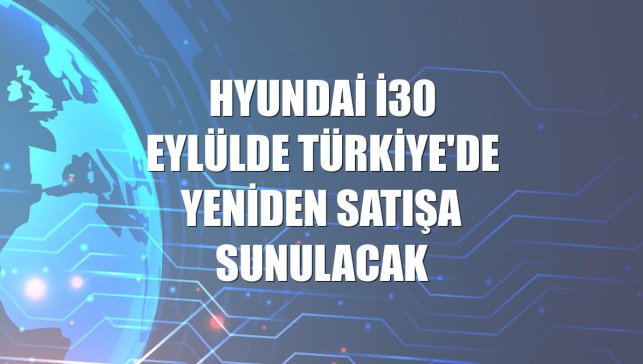 Hyundai i30 eylülde Türkiye'de yeniden satışa sunulacak