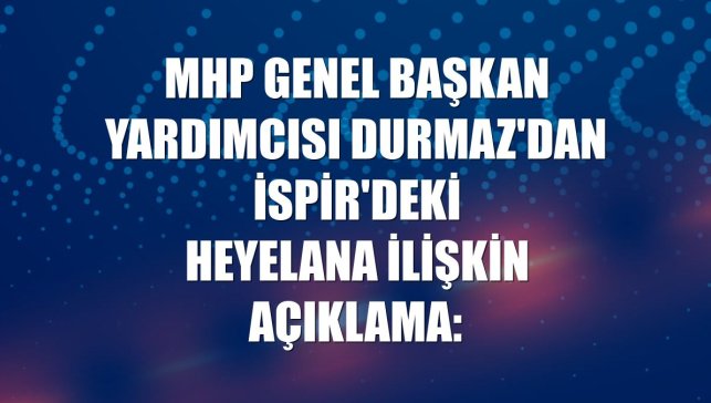 MHP Genel Başkan Yardımcısı Durmaz'dan İspir'deki heyelana ilişkin açıklama: