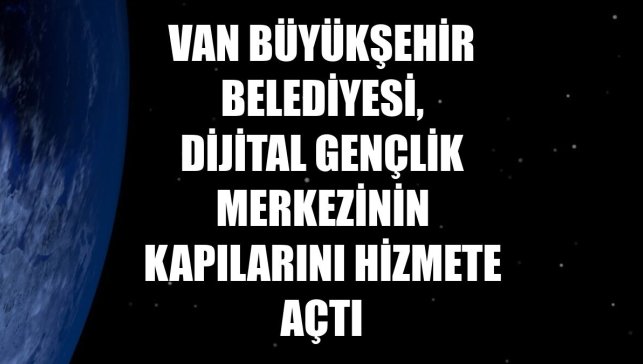 Van Büyükşehir Belediyesi, dijital gençlik merkezinin kapılarını hizmete açtı