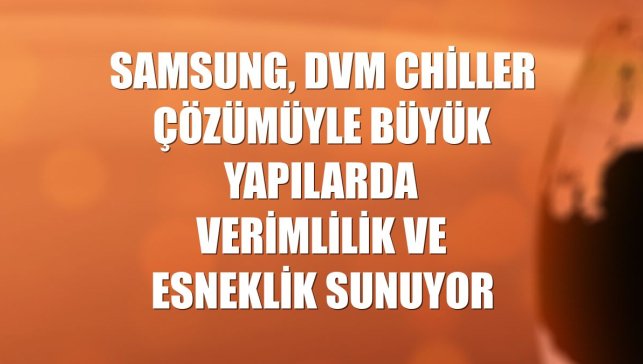 Samsung, DVM Chiller çözümüyle büyük yapılarda verimlilik ve esneklik sunuyor