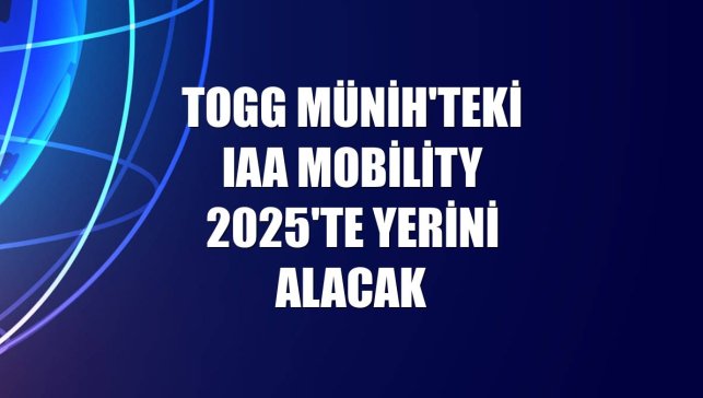 Togg Münih'teki IAA Mobility 2025'te yerini alacak