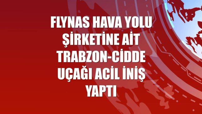 Flynas hava yolu şirketine ait Trabzon-Cidde uçağı acil iniş yaptı