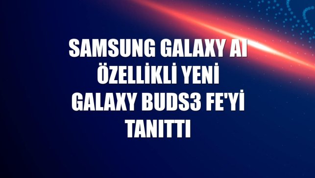 Samsung Galaxy AI özellikli yeni Galaxy Buds3 FE'yi tanıttı