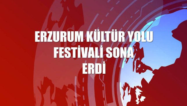 Erzurum Kültür Yolu Festivali sona erdi