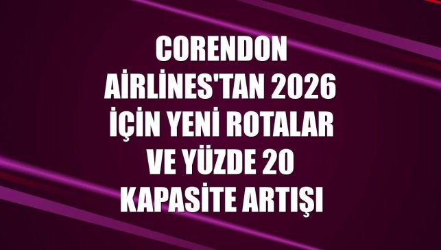 Corendon Airlines'tan 2026 için yeni rotalar ve yüzde 20 kapasite artışı