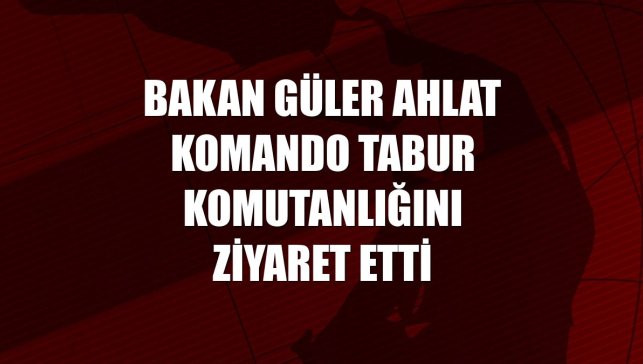 Bakan Güler Ahlat Komando Tabur Komutanlığını ziyaret etti